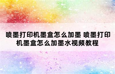 喷墨打印机墨盒怎么加墨 喷墨打印机墨盒怎么加墨水视频教程